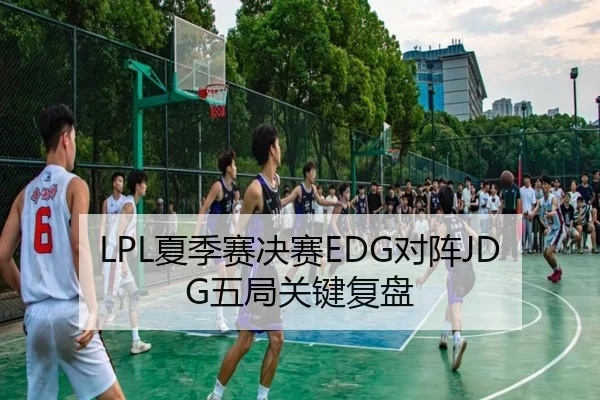 LPL夏季赛决赛EDG对阵JDG五局关键复盘